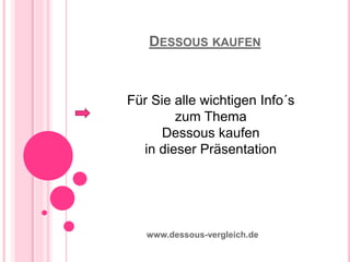 DESSOUS KAUFEN
www.dessous-vergleich.de
Für Sie alle wichtigen Info´s
zum Thema
Dessous kaufen
in dieser Präsentation
 