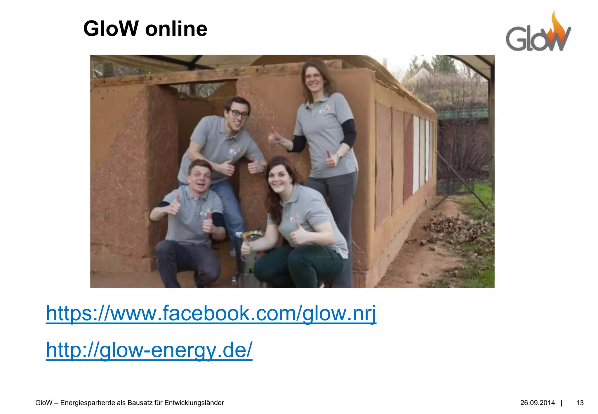 GloW – Energiesparherde als Bausatz für Entwicklungsländer 26.09.2014 |
https://www.facebook.com/glow.nrj
http://glow-energy.de/
13
GloW online
 