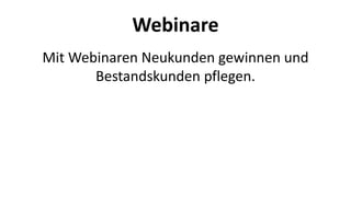Webinare 
Mit Webinaren Neukunden gewinnen und 
Bestandskunden pflegen. 
 