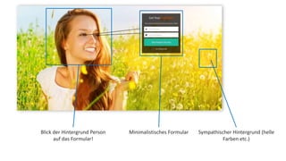 Blick der Hintergrund Person 
auf das Formular! 
Minimalistisches Formular Sympathischer Hintergrund (helle 
Farben etc.) 
 