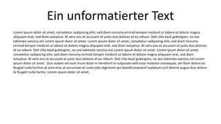Ein unformatierter Text 
Lorem ipsum dolor sit amet, consetetur sadipscing elitr, sed diam nonumy eirmod tempor invidunt ut labore et dolore magna 
aliquyam erat, sed diam voluptua. At vero eos et accusam et justo duo dolores et ea rebum. Stet clita kasd gubergren, no sea 
takimata sanctus est Lorem ipsum dolor sit amet. Lorem ipsum dolor sit amet, consetetur sadipscing elitr, sed diam nonumy 
eirmod tempor invidunt ut labore et dolore magna aliquyam erat, sed diam voluptua. At vero eos et accusam et justo duo dolores 
et ea rebum. Stet clita kasd gubergren, no sea takimata sanctus est Lorem ipsum dolor sit amet. Lorem ipsum dolor sit amet, 
consetetur sadipscing elitr, sed diam nonumy eirmod tempor invidunt ut labore et dolore magna aliquyam erat, sed diam 
voluptua. At vero eos et accusam et justo duo dolores et ea rebum. Stet clita kasd gubergren, no sea takimata sanctus est Lorem 
ipsum dolor sit amet. Duis autem vel eum iriure dolor in hendrerit in vulputate velit esse molestie consequat, vel illum dolore eu 
feugiat nulla facilisis at vero eros et accumsan et iusto odio dignissim qui blandit praesent luptatum zzril delenit augue duis dolore 
te feugait nulla facilisi. Lorem ipsum dolor sit amet, 
 