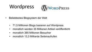 Wordpress 
• Beliebtestes Blogsystem der Welt 
• 71,5 Millionen Blogs basieren auf Wordpress 
• monatlich werden 35 Millionen Artikel veröffentlicht 
• monatlich 385 Millionen Besucher 
• monatlich 13,3 Milliarde Seitenaufrufen 
 