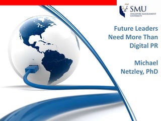Future Leaders
Need More Than
      Digital PR

       Michael
   Netzley, PhD
 