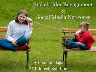 Stakeholder Engagement
             &
   Social Media Networks




  by Poonam Sagar
PT Infotech Solutions
 