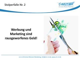 Stolperfalle Nr. 2Werbung und Marketing sind rausgeworfenes Geld!cm-m Christine Meisner Marketing, info@cm-m.de, www.cm-m.de