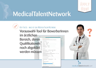 MedicalTalentNetwork
?
Key Facts - was ist das MedicalTalentNetwork
Vorauswahl-Tool für BewerberInnen
im ärztlichen
Bereic...