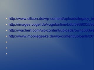 ● http://www.silicon.de/wp-content/uploads/legacy_im
● http://images.vogel.de/vogelonline/bdb/596900/596
● http://wachert.com/wp-content/uploads/ownc500we
● http://www.mobilegeeks.de/wp-content/uploads/201
●
●
●
 