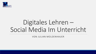 Digitales Lehren –
Social Media Im Unterricht
VON JULIAN MOLDENHAUER
 