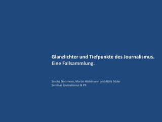 Glanzlichter und Tiefpunkte des Journalismus. Eine Fallsammlung. Sascha Nottmeier, Martin Höfelmann und Attila Söder Seminar Journalismus & PR 