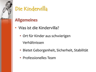 Die KindervillaAllgemeinesWas ist die Kindervilla?Ort für Kinder aus schwierigen VerhältnissenBietet Geborgenheit, Sicherheit, StabilitätProfessionelles Team