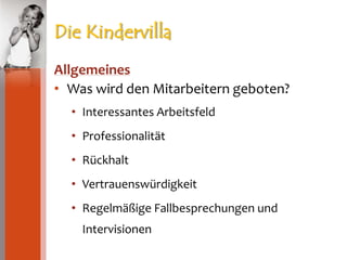 Die KindervillaAllgemeinesWas wird den Mitarbeitern geboten?Interessantes ArbeitsfeldProfessionalitätRückhaltVertrauenswürdigkeitRegelmäßige Fallbesprechungen und Intervisionen