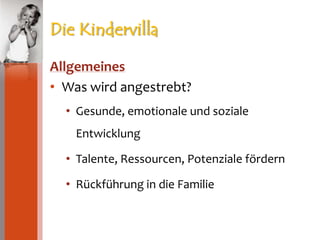Die KindervillaAllgemeinesWas wird angestrebt?Gesunde, emotionale und soziale EntwicklungTalente, Ressourcen, Potenziale fördernRückführung in die Familie