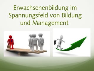 Erwachsenenbildung im
Spannungsfeld von Bildung
und Management
 