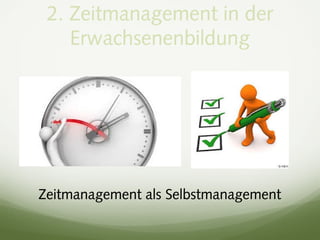 2. Zeitmanagement in der
Erwachsenenbildung
Zeitmanagement als Selbstmanagement
 