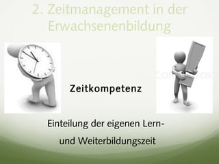 2. Zeitmanagement in der
Erwachsenenbildung
Zeitkompetenz
Einteilung der eigenen Lern-
und Weiterbildungszeit
 