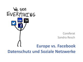Coreferat
                        Sandra Resch

              Europe vs. Facebook
Datenschutz und Soziale Netzwerke
 