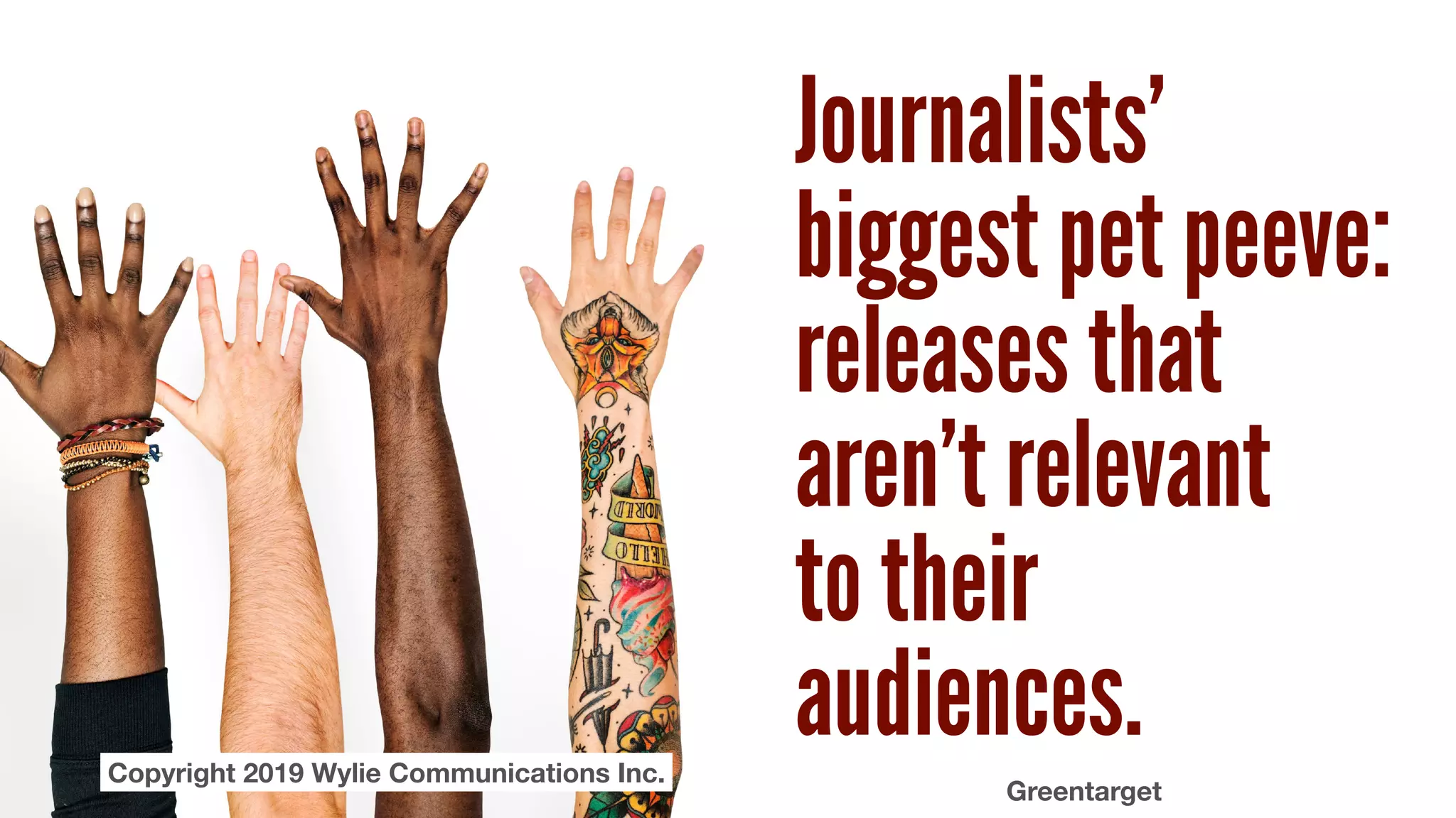 Journalists’
biggest pet peeve:
releases that
aren’t relevant  
to their
audiences.
Greentarget
Copyright 2019 Wylie Communications Inc.Copyright 2019 Wylie Communications Inc.
 