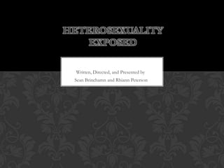 HETEROSEXUALITY
    EXPOSED

 Written, Directed, and Presented by
 Sean Brinchamn and Rhiann Peterson
 