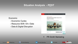 © PR Smith PRSmith.org PR Smith Marketing PR Smith Marketing PR_Smith
Situation Analysis - PEST
Economic
- Economic Cycles
- Resource Shift: Oil v Data
- Data & Digital Disruption
f: PR Smith Marketing
Full
story
 