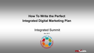 How To Write the Perfect
Integrated Digital Marketing Plan
Integrated Summit
Nov 2017
 