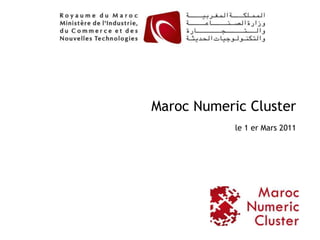 Maroc Numeric Cluster
            le 1 er Mars 2011




                                1
 