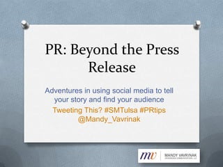 PR: Beyond the Press Release Adventures in using social media to tell your story and find your audience Tweeting This? #SMTulsa #PRtips @Mandy_Vavrinak 