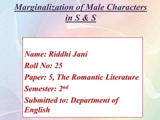 Marginalization of Male Characters
in S & S

Name: Riddhi Jani
Roll No: 25
Paper: 5, The Romantic Literature
Semester: 2nd
Submitted to: Department of
English

 