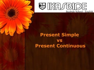 Present Simple  vs  Present Continuous Ikasbide School - English 