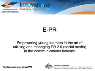 E-PR Empowering young learners in the art of  utilising  and managing PR 2.0 (social media) in the communications industry 
