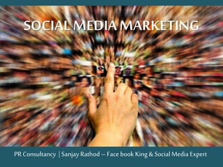 SOCIALMEDIA MARKETING
PR Consultancy | SanjayRathod – Face book King & Social Media Expert
 