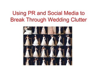 Using PR and Social Media to
Break Through Wedding Clutter
 