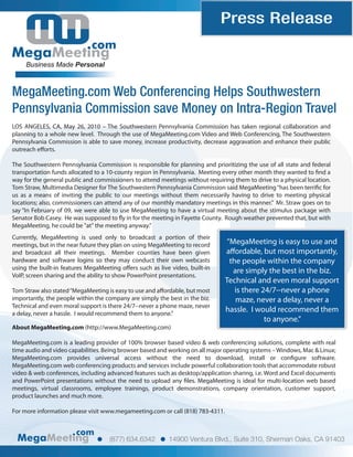 Press Release
                             com
     Business Made Personal



MegaMeeting.com Web Conferencing Helps Southwestern
Pennsylvania Commission save Money on Intra-Region Travel
LOS ANGELES, CA, May 26, 2010 – The Southwestern Pennsylvania Commission has taken regional collaboration and
planning to a whole new level. Through the use of MegaMeeting.com Video and Web Conferencing, The Southwestern
Pennsylvania Commission is able to save money, increase productivity, decrease aggravation and enhance their public
outreach e orts.

The Southwestern Pennsylvania Commission is responsible for planning and prioritizing the use of all state and federal
transportation funds allocated to a 10-county region in Pennsylvania. Meeting every other month they wanted to nd a
way for the general public and commissioners to attend meetings without requiring them to drive to a physical location.
Tom Straw, Multimedia Designer for The Southwestern Pennsylvania Commission said MegaMeeting “has been terri c for
us as a means of inviting the public to our meetings without them necessarily having to drive to meeting physical
locations; also, commissioners can attend any of our monthly mandatory meetings in this manner.” Mr. Straw goes on to
say “In February of 09, we were able to use MegaMeeting to have a virtual meeting about the stimulus package with
Senator Bob Casey. He was supposed to y in for the meeting in Fayette County. Rough weather prevented that, but with
MegaMeeting, he could be "at" the meeting anyway.”
Currently, MegaMeeting is used only to broadcast a portion of their
meetings, but in the near future they plan on using MegaMeeting to record        “MegaMeeting is easy to use and
and broadcast all their meetings. Member counties have been given               a ordable, but most importantly,
hardware and software logins so they may conduct their own webcasts               the people within the company
using the built-in features MegaMeeting o ers such as live video, built-in
                                                                                   are simply the best in the biz.
VoIP, screen sharing and the ability to show PowerPoint presentations.
                                                                                Technical and even moral support
Tom Straw also stated “MegaMeeting is easy to use and a ordable, but most           is there 24/7--never a phone
importantly, the people within the company are simply the best in the biz.          maze, never a delay, never a
Technical and even moral support is there 24/7--never a phone maze, never
a delay, never a hassle. I would recommend them to anyone.”
                                                                                hassle. I would recommend them
                                                                                              to anyone.”
About MegaMeeting.com (http://www.MegaMeeting.com)

MegaMeeting.com is a leading provider of 100% browser based video & web conferencing solutions, complete with real
time audio and video capabilities. Being browser based and working on all major operating systems – Windows, Mac & Linux;
MegaMeeting.com provides universal access without the need to download, install or con gure software.
MegaMeeting.com web conferencing products and services include powerful collaboration tools that accommodate robust
video & web conferences, including advanced features such as desktop/application sharing, i.e. Word and Excel documents
and PowerPoint presentations without the need to upload any les. MegaMeeting is ideal for multi-location web based
meetings, virtual classrooms, employee trainings, product demonstrations, company orientation, customer support,
product launches and much more.

For more information please visit www.megameeting.com or call (818) 783-4311.


                       com
                                    (877) 634.6342        14900 Ventura Blvd., Suite 310, Sherman Oaks, CA 91403
 