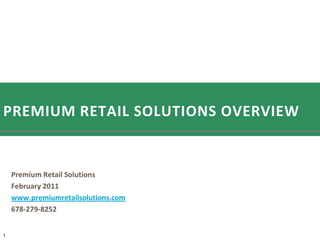 PREMIUM RETAIL SOLUTIONS OVERVIEW


    Premium Retail Solutions
    February 2011
    www.premiumretailsolutions.com
    678-279-8252


1
 