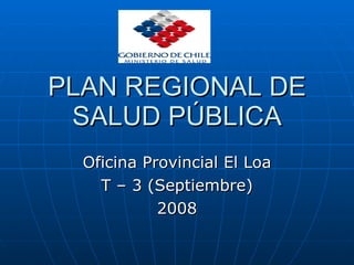 PLAN REGIONAL DE SALUD PÚBLICA Oficina Provincial El Loa T – 3 (Septiembre) 2008 