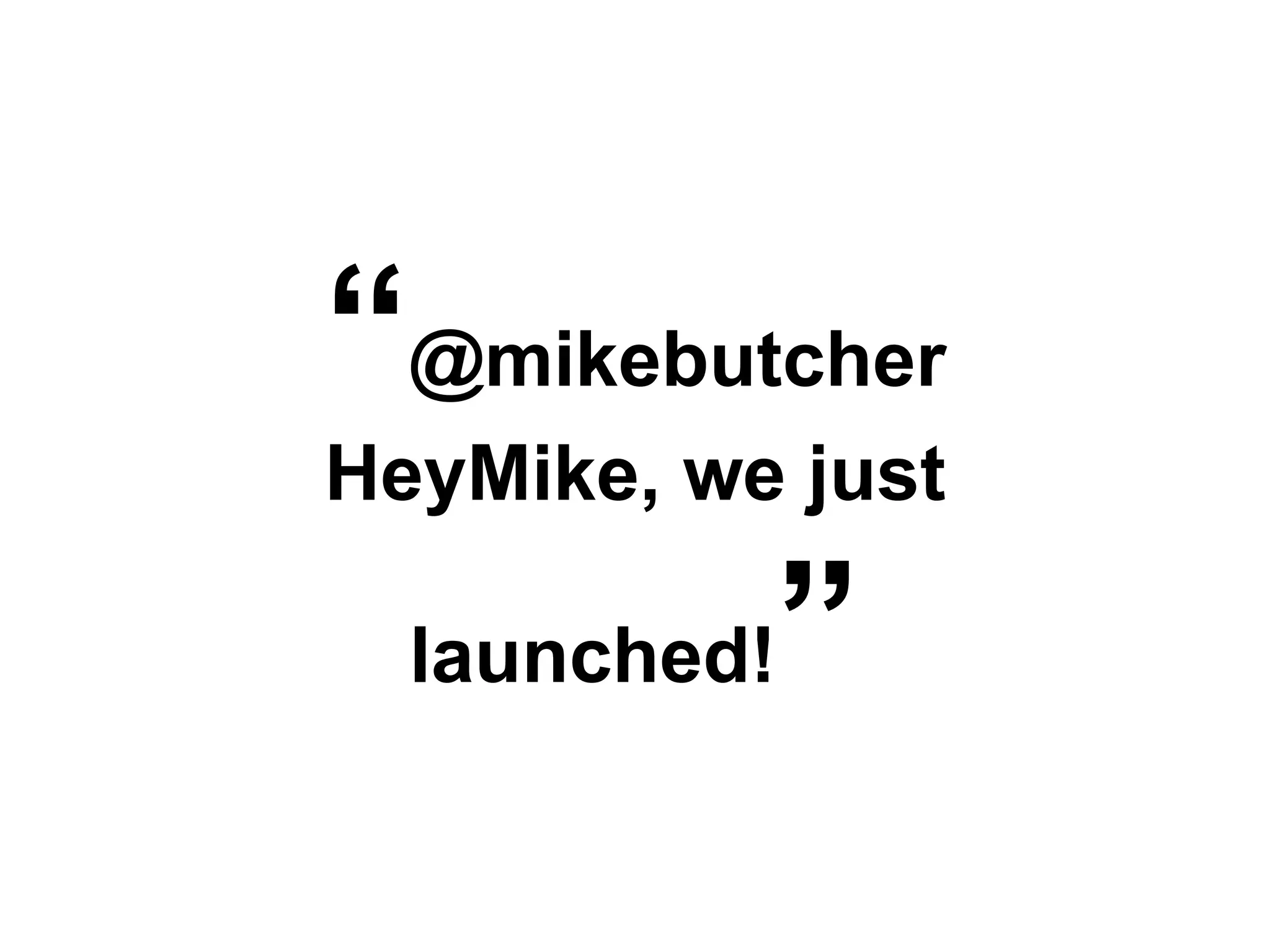 “@mikebutcher
HeyMike, we just

  launched!”
 