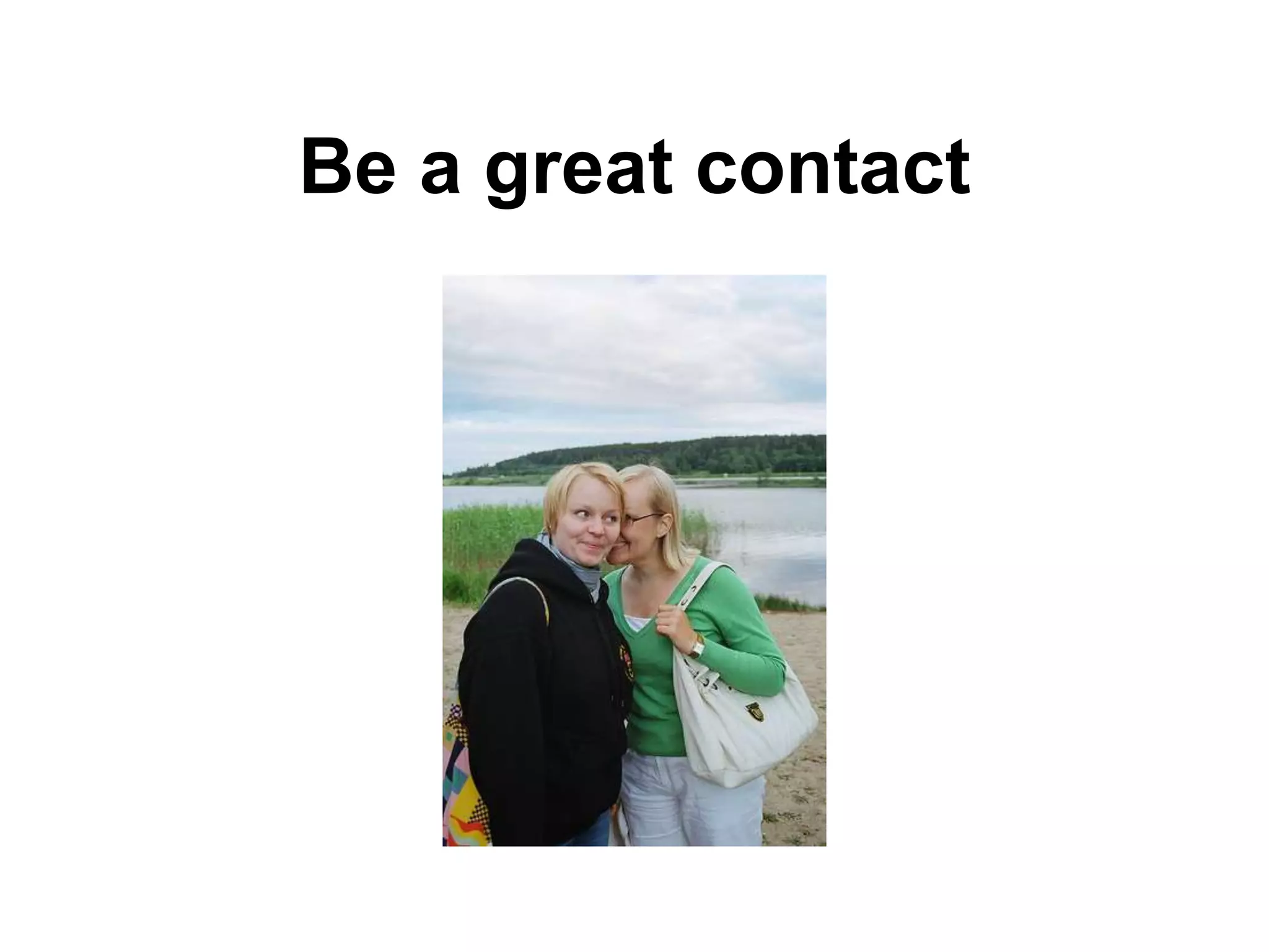 Be a great contact
 