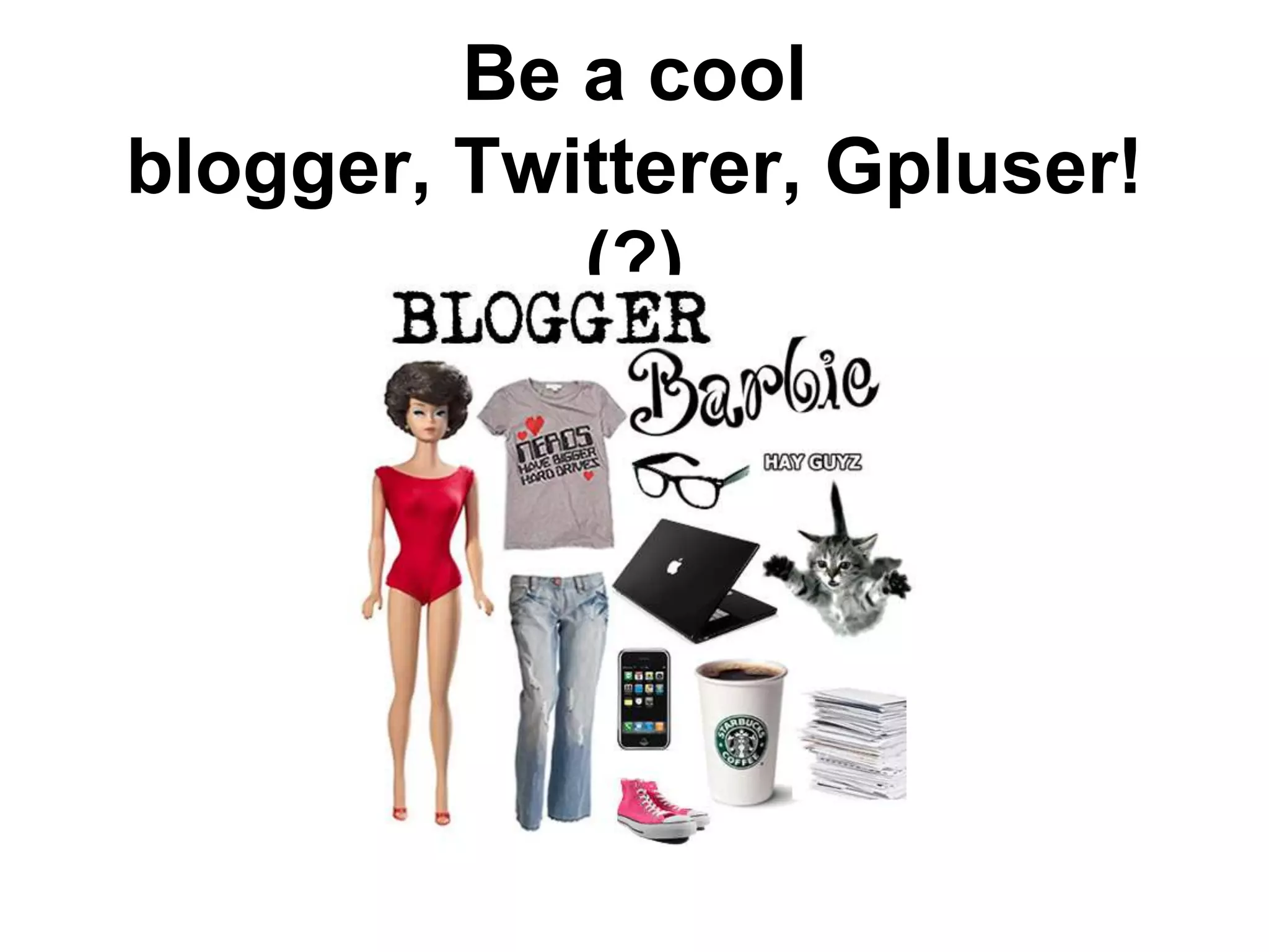 Be a cool
blogger, Twitterer, Gpluser!
            (?)
 