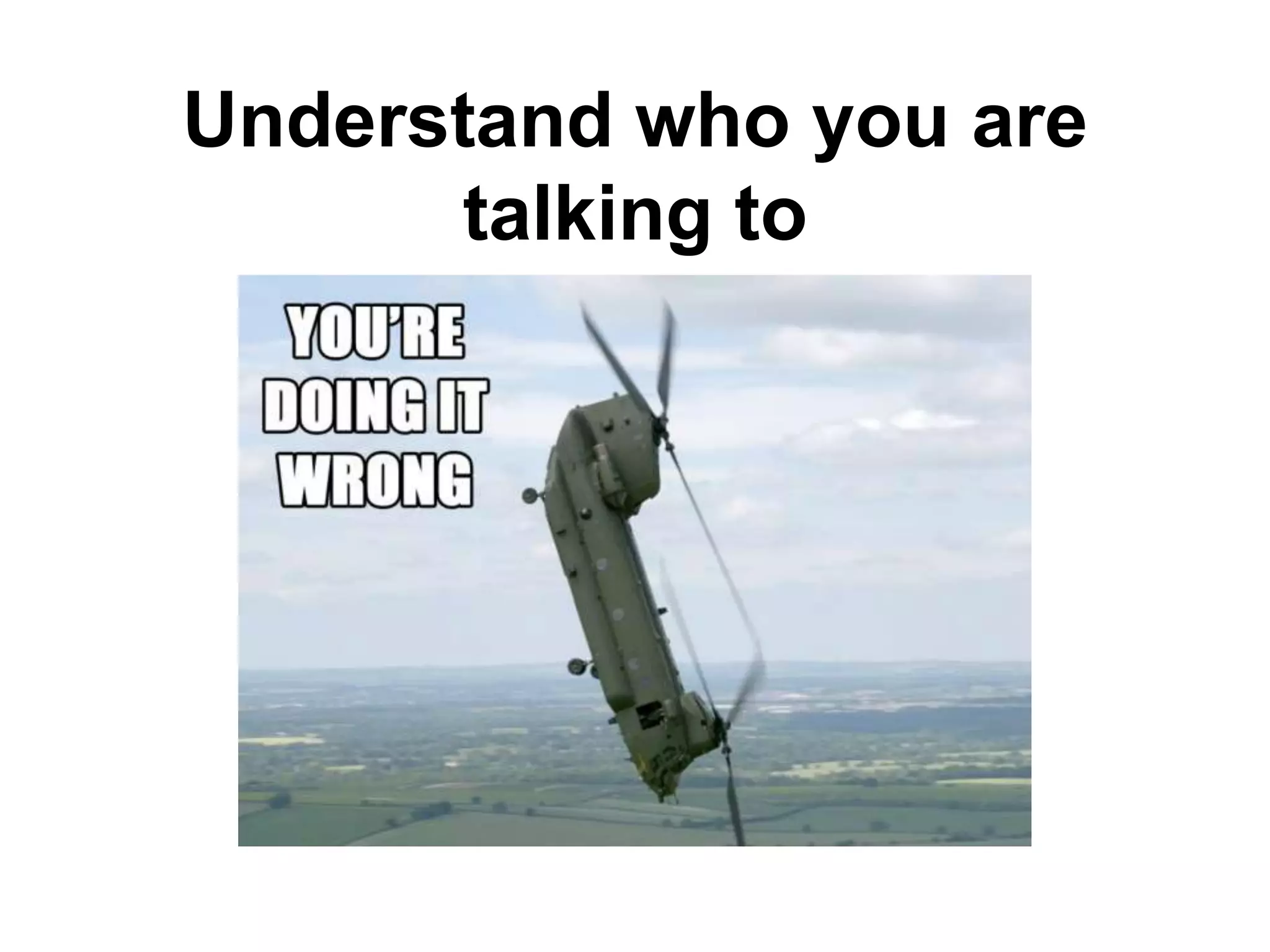 Understand who you are
      talking to
 