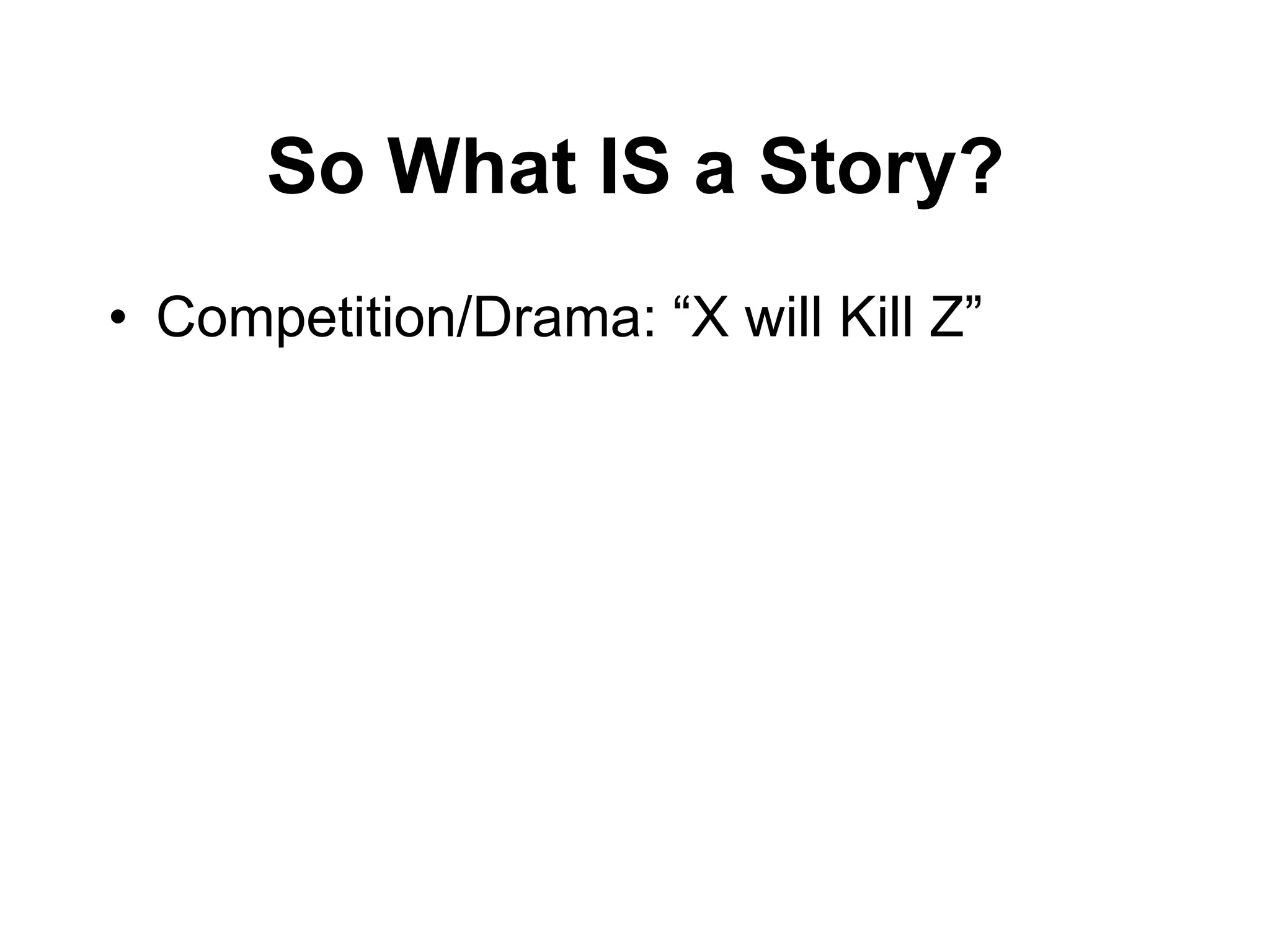 So What IS a Story?
• Competition/Drama: “X will Kill Z”
 