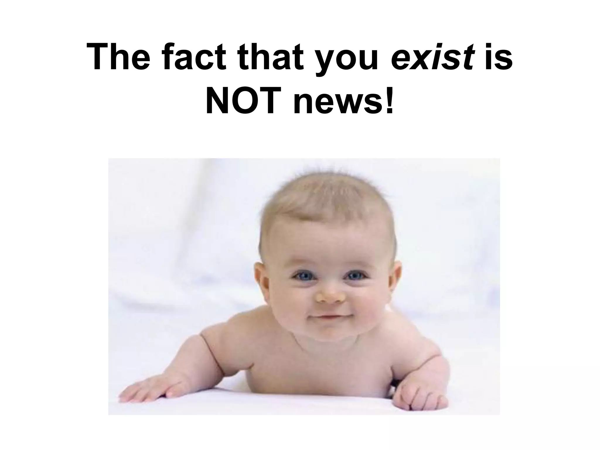 The fact that you exist is
       NOT news!
 