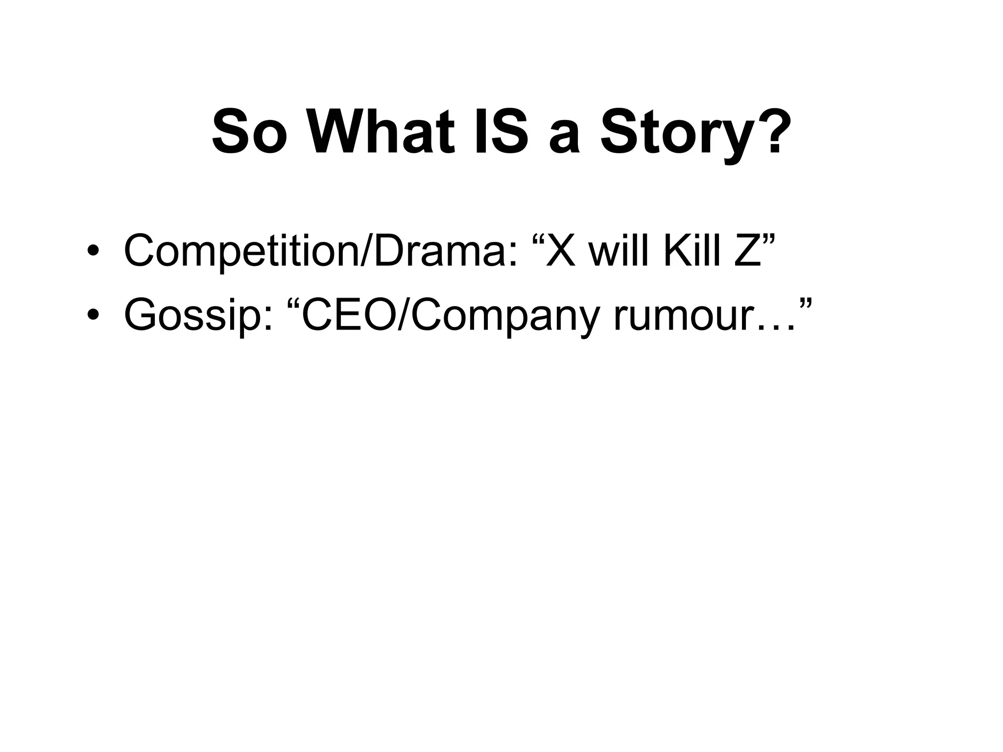 So What IS a Story?
• Competition/Drama: “X will Kill Z”
• Gossip: “CEO/Company rumour…”
 