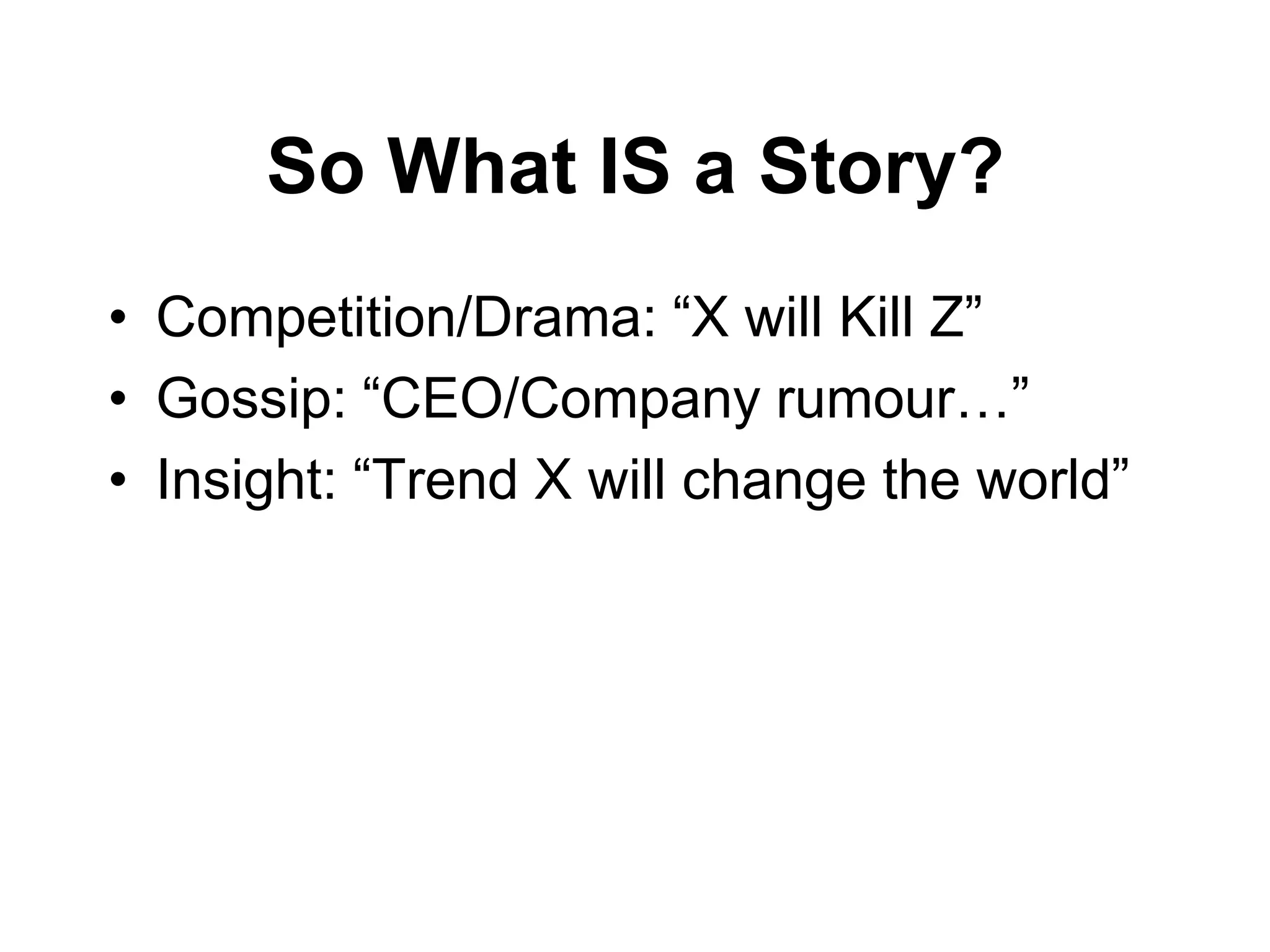So What IS a Story?
• Competition/Drama: “X will Kill Z”
• Gossip: “CEO/Company rumour…”
• Insight: “Trend X will change the world”
 