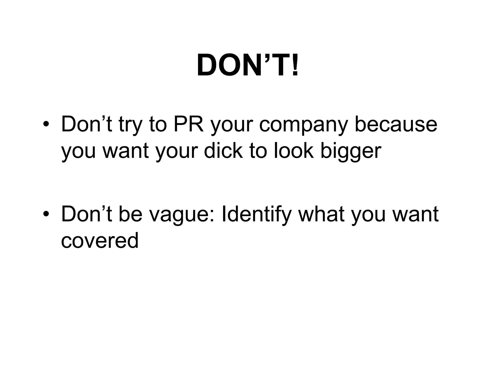 DON‟T!
• Don’t try to PR your company because
  you want your dick to look bigger

• Don’t be vague: Identify what you want
  covered
 