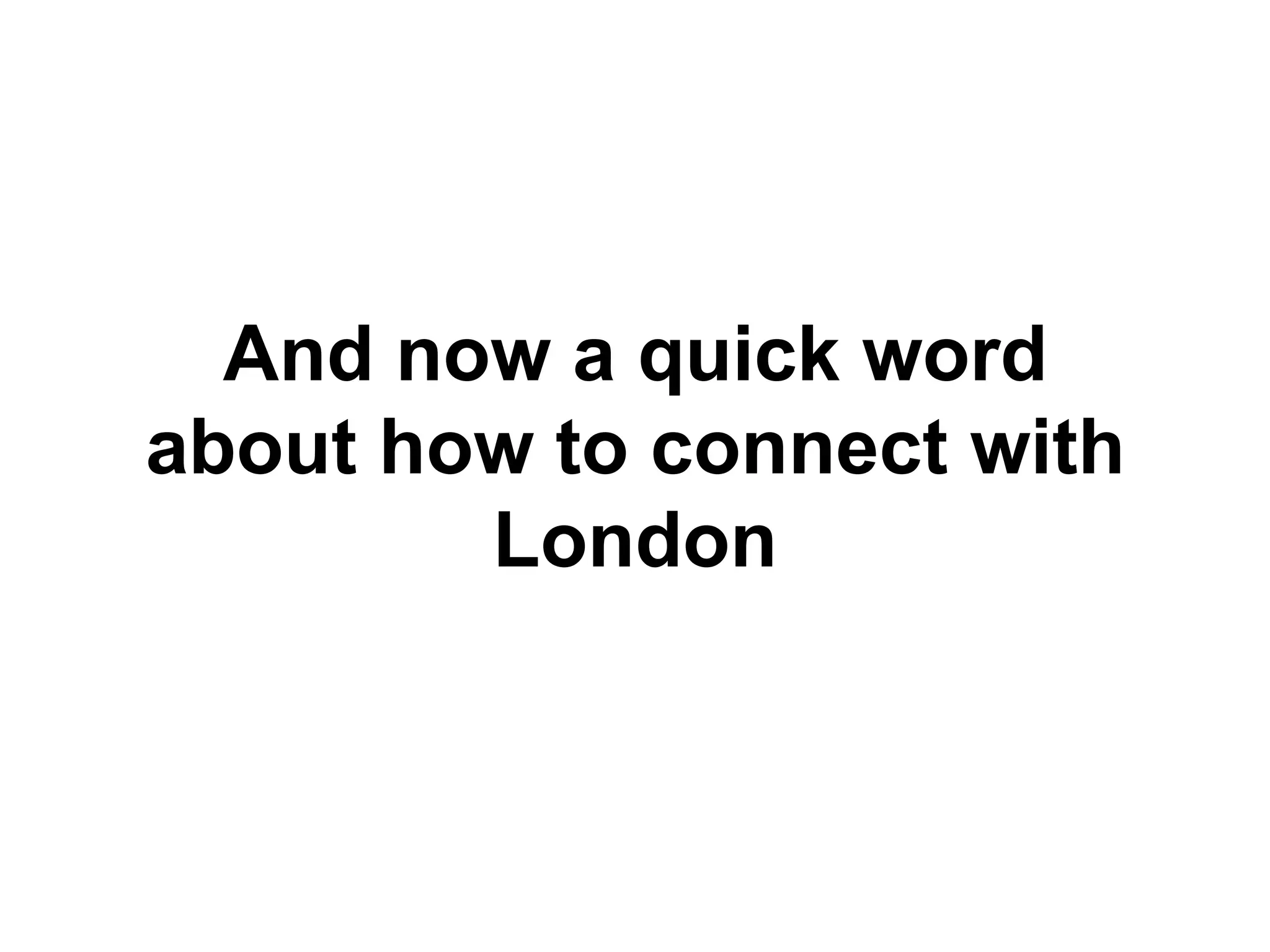 And now a quick word
about how to connect with
        London
 