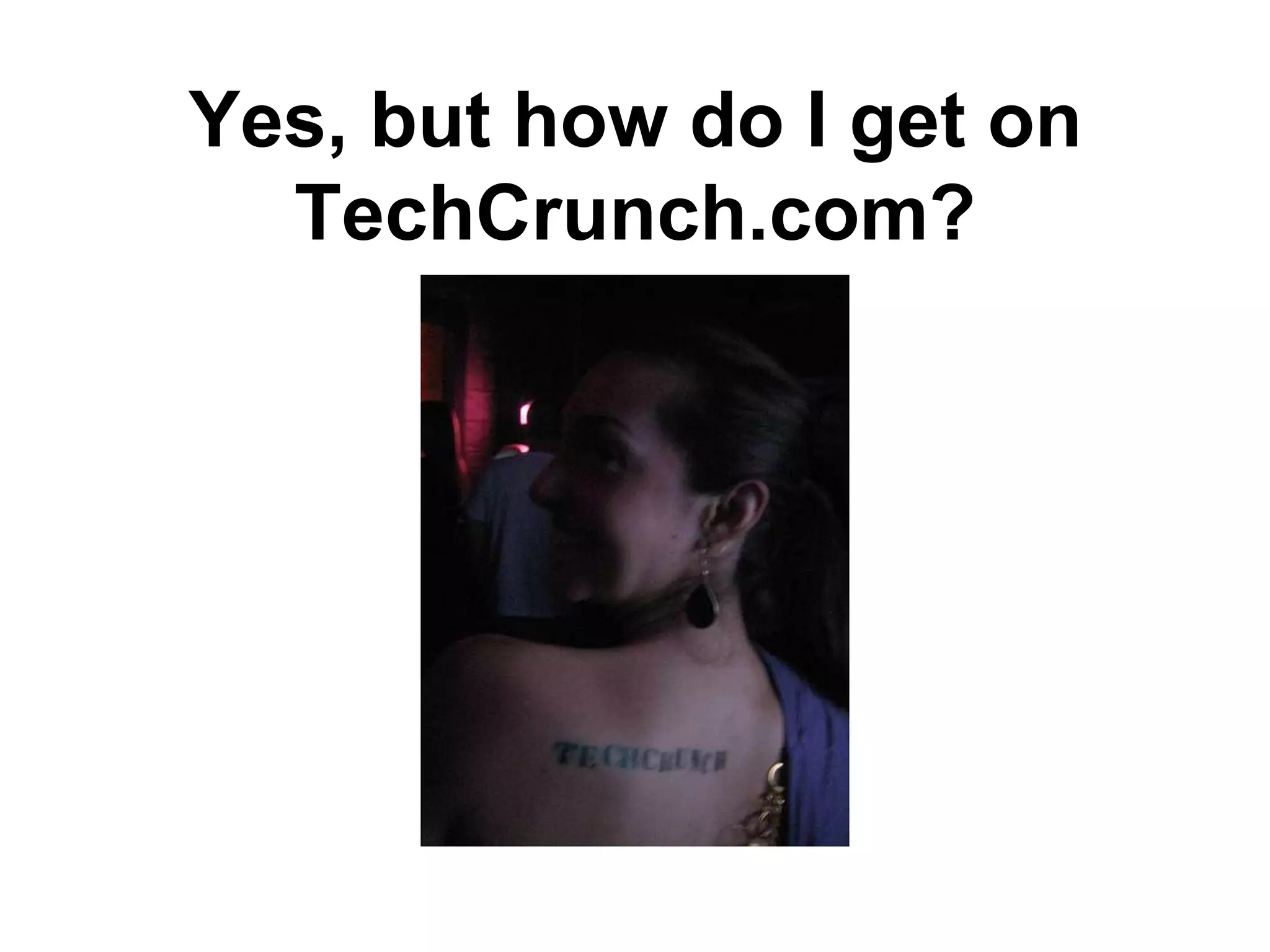 Yes, but how do I get on
  TechCrunch.com?
 