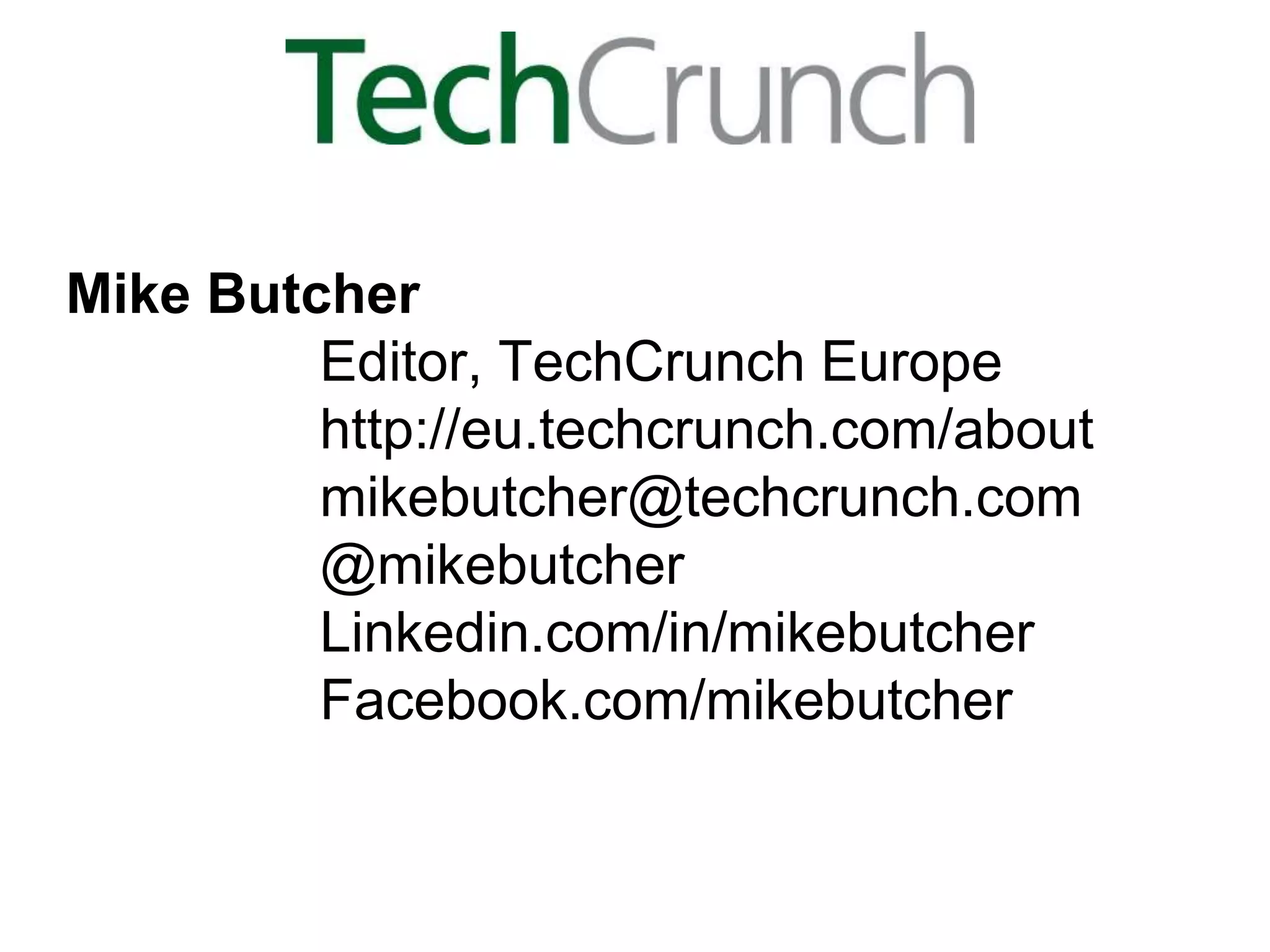Mike Butcher
         Editor, TechCrunch Europe
         http://eu.techcrunch.com/about
         mikebutcher@techcrunch.com
         @mikebutcher
         Linkedin.com/in/mikebutcher
         Facebook.com/mikebutcher
 