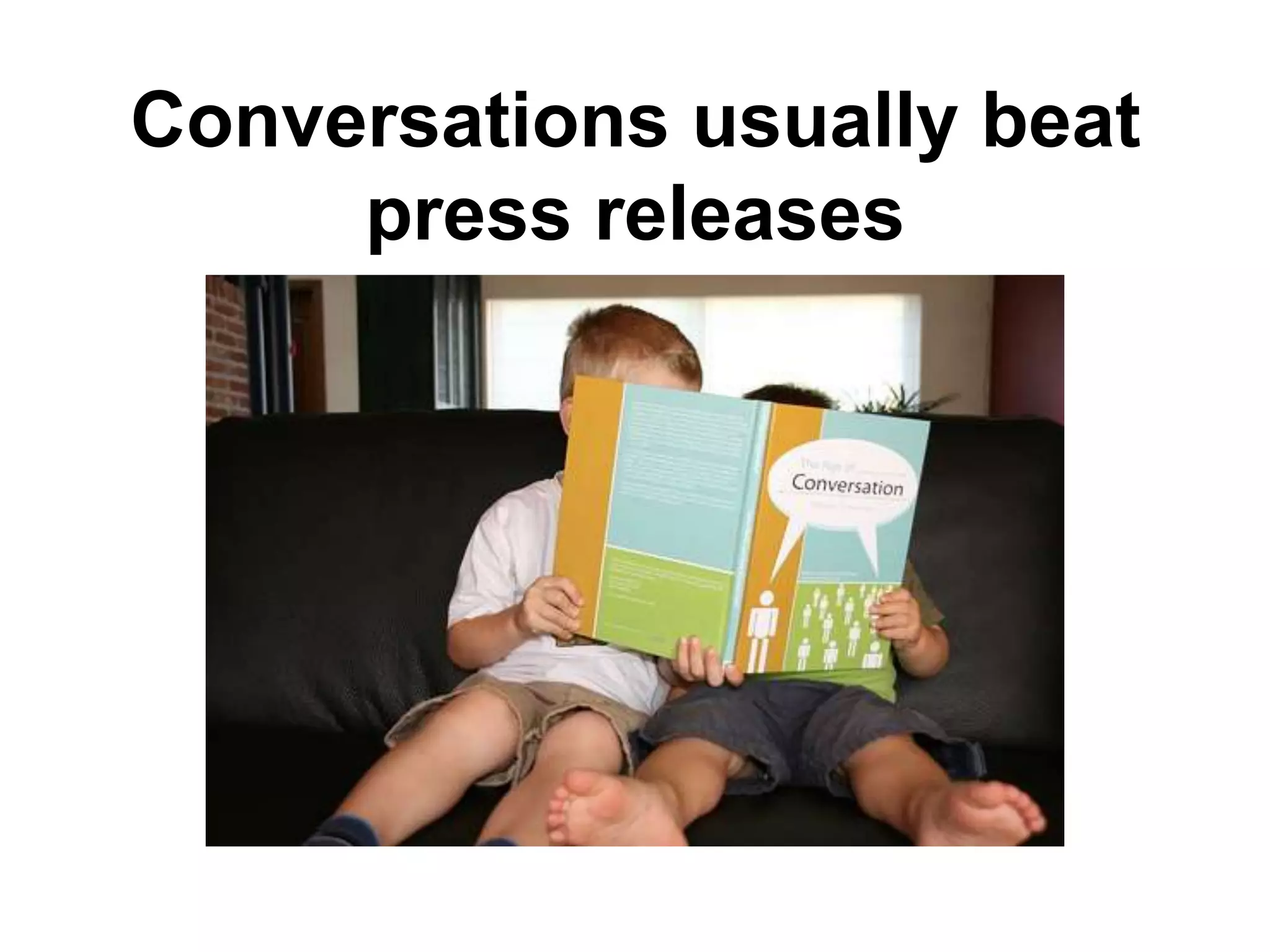 Conversations usually beat
     press releases
 