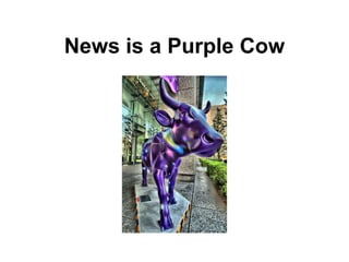 News is a Purple Cow
 