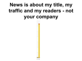News is about my title, my
traffic and my readers - not
        your company
 