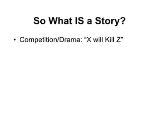 So What IS a Story?
• Competition/Drama: “X will Kill Z”
 